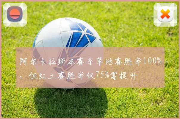 阿尔卡拉斯本赛季草地赛胜率100%，但红土赛胜率仅75%需提升