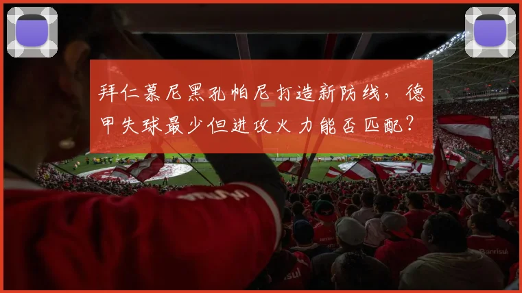 拜仁慕尼黑孔帕尼打造新防线，德甲失球最少但进攻火力能否匹配？
